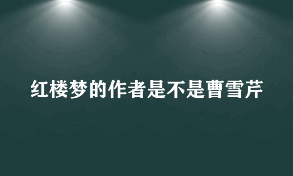 红楼梦的作者是不是曹雪芹