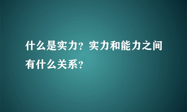 什么是实力？实力和能力之间有什么关系？