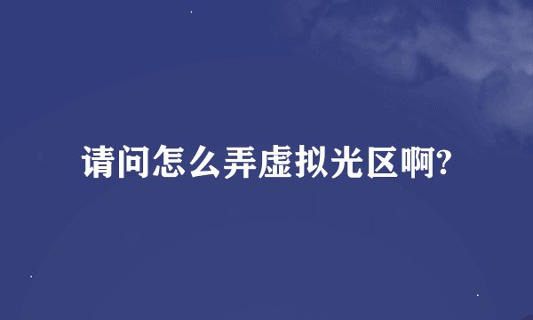 请问怎么弄虚拟光区啊?