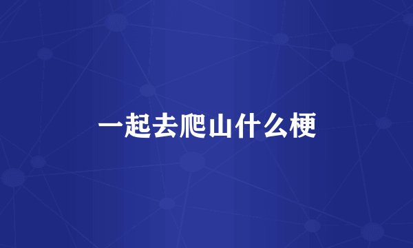一起去爬山什么梗