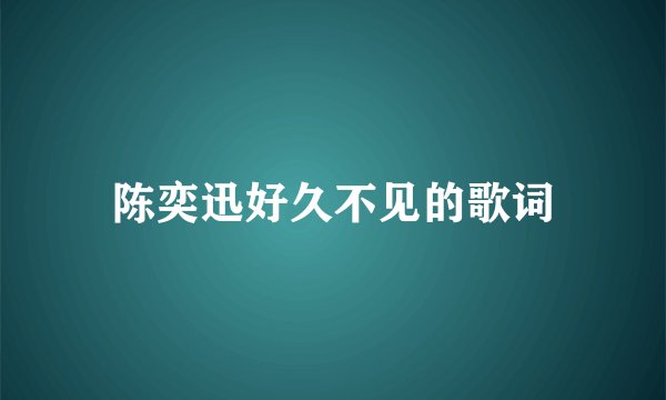 陈奕迅好久不见的歌词