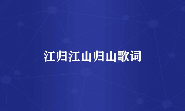 江归江山归山歌词