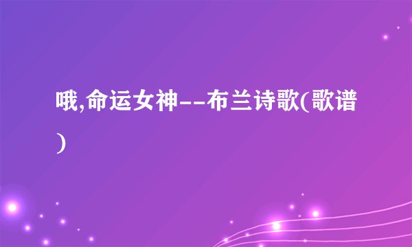 哦,命运女神--布兰诗歌(歌谱)
