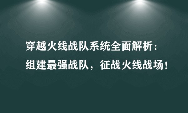 穿越火线战队系统全面解析：组建最强战队，征战火线战场！