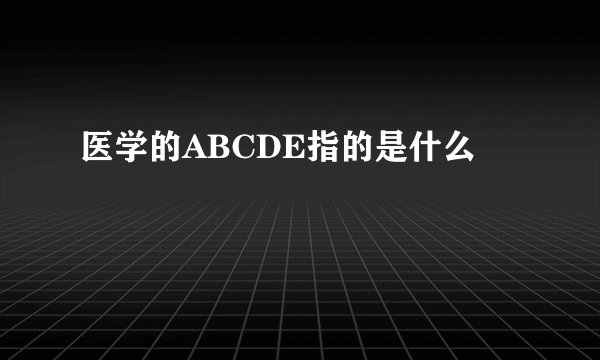 医学的ABCDE指的是什么
