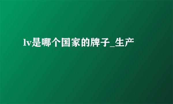 lv是哪个国家的牌子_生产