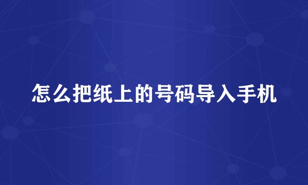 怎么把纸上的号码导入手机