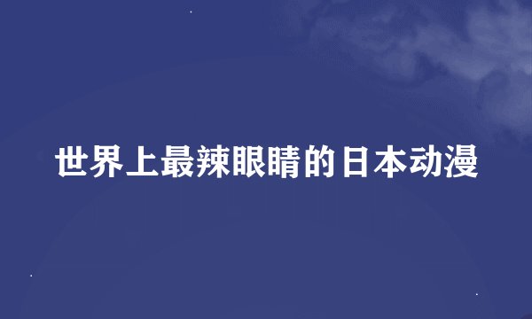 世界上最辣眼睛的日本动漫