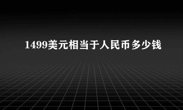 1499美元相当于人民币多少钱