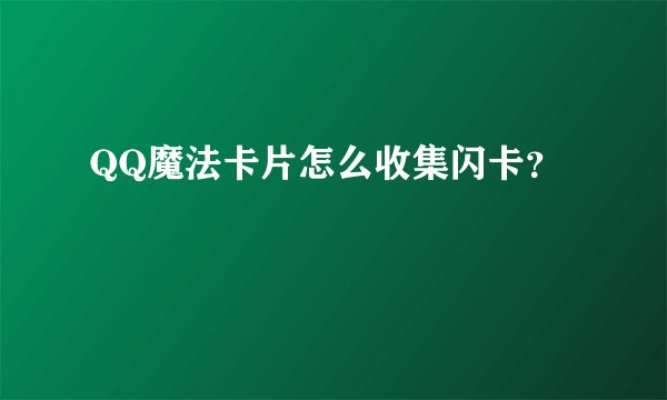 QQ魔法卡片怎么收集闪卡？