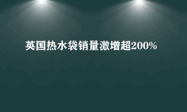 英国热水袋销量激增超200%