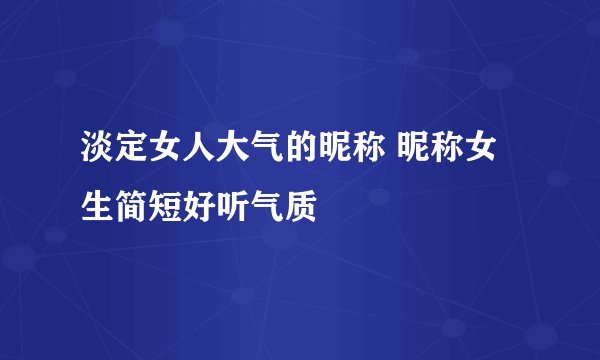 淡定女人大气的昵称 昵称女生简短好听气质