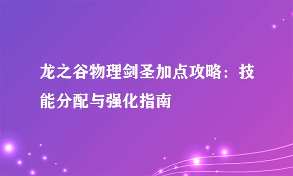 龙之谷物理剑圣加点攻略:技能分配与强化指南
