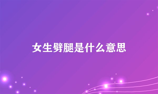 女生劈腿是什么意思