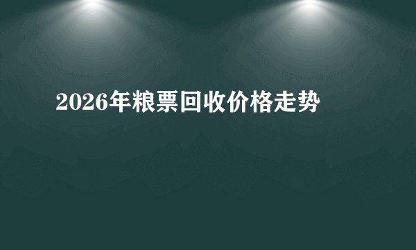 2026年粮票回收价格走势