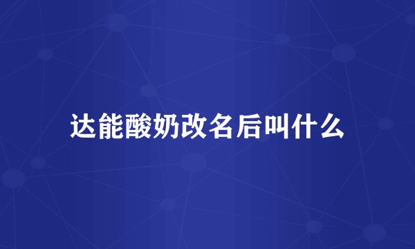 达能酸奶改名后叫什么