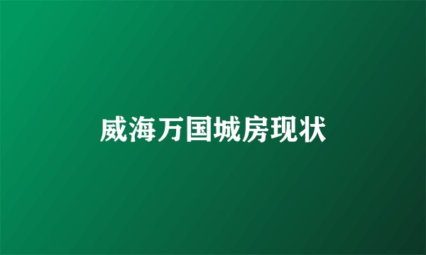 威海万国城房现状