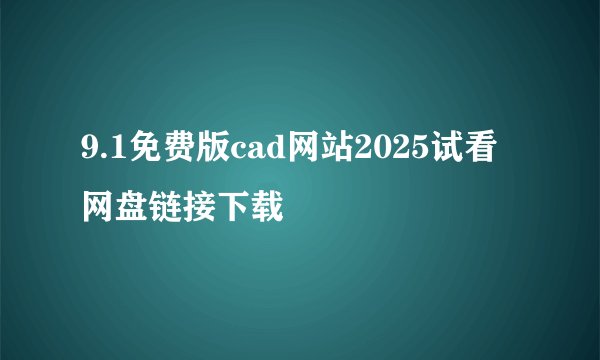 9.1免费版cad网站2025试看网盘链接下载