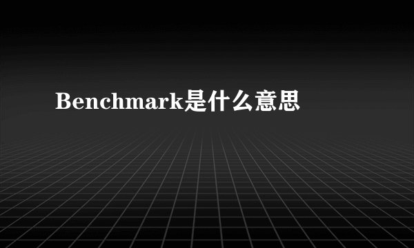 Benchmark是什么意思