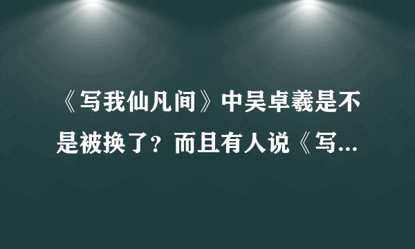 《写我仙凡间》中吴卓羲是不是被换了？而且有人说《写我仙凡间》就是《蒲松龄》！