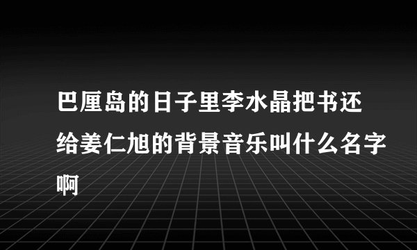 巴厘岛的日子里李水晶把书还给姜仁旭的背景音乐叫什么名字啊