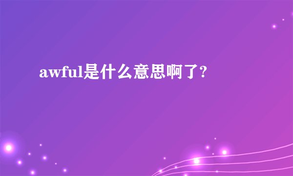 awful是什么意思啊了?