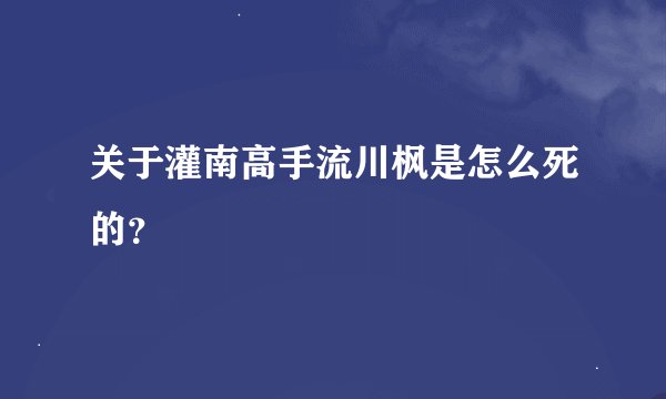 关于灌南高手流川枫是怎么死的？