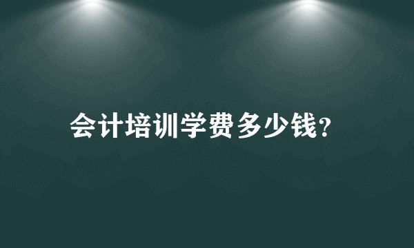 会计培训学费多少钱？