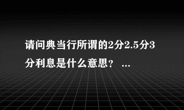 请问典当行所谓的2分2.5分3分利息是什么意思？ 一元每天那么多利？