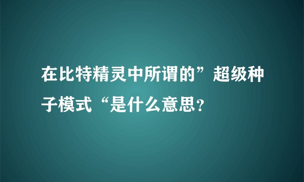 在比特精灵中所谓的”超级种子模式“是什么意思？