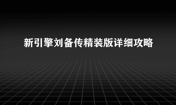 新引擎刘备传精装版详细攻略