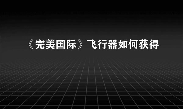 《完美国际》飞行器如何获得