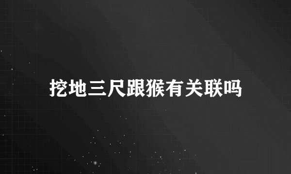 挖地三尺跟猴有关联吗