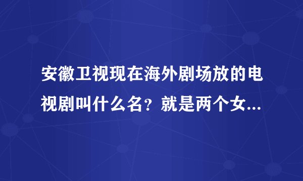 安徽卫视现在海外剧场放的电视剧叫什么名？就是两个女孩抱错那电视