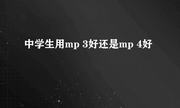 中学生用mp 3好还是mp 4好