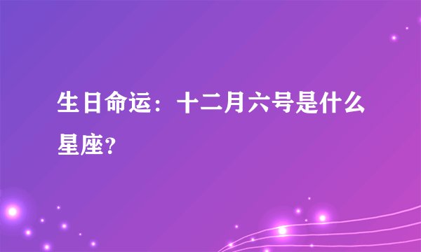 生日命运：十二月六号是什么星座？