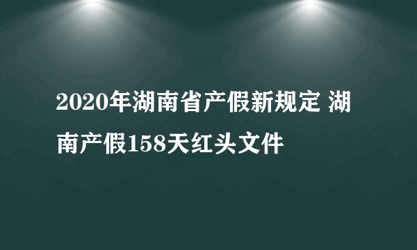 2020年湖南省产假新规定 湖南产假158天红头文件