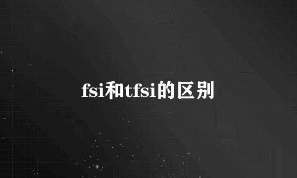 fsi和tfsi的区别
