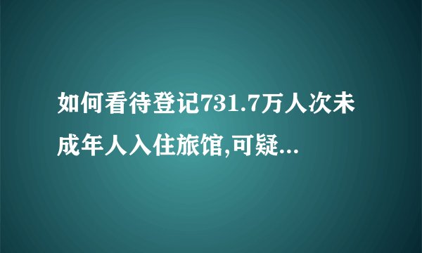 如何看待登记731.7万人次未成年人入住旅馆,可疑情况11.4万
