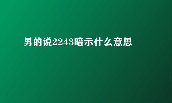 男的说2243暗示什么意思