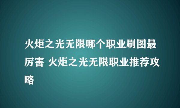 火炬之光无限哪个职业刷图最厉害 火炬之光无限职业推荐攻略