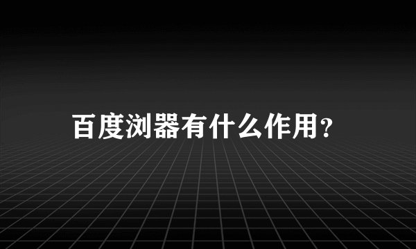 百度浏器有什么作用？