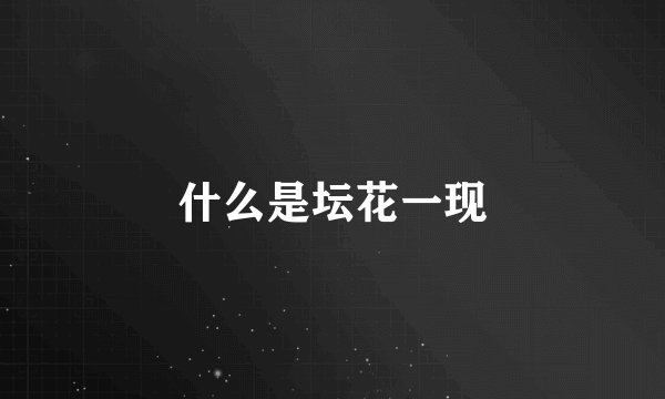 什么是坛花一现