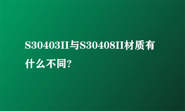 S30403II与S30408II材质有什么不同?
