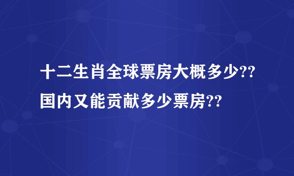 十二生肖全球票房大概多少??国内又能贡献多少票房??