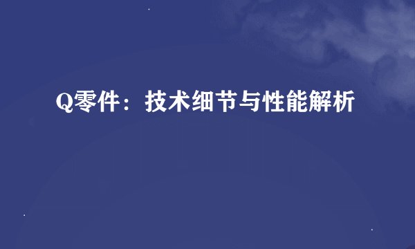 Q零件：技术细节与性能解析