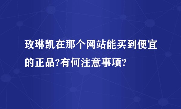玫琳凯在那个网站能买到便宜的正品?有何注意事项?