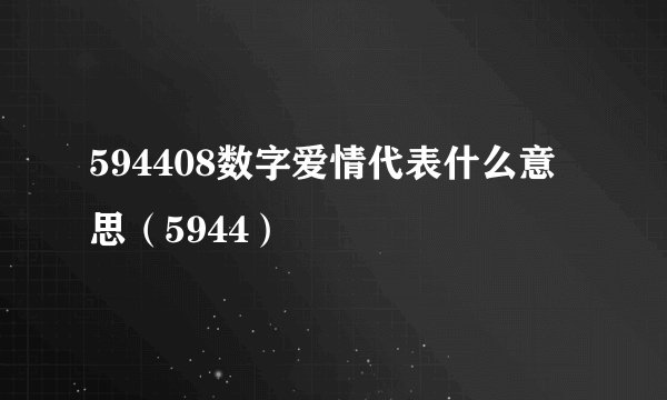 594408数字爱情代表什么意思（5944）