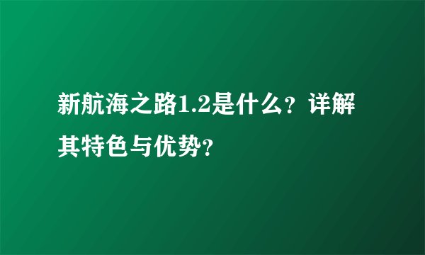 新航海之路1.2是什么？详解其特色与优势？