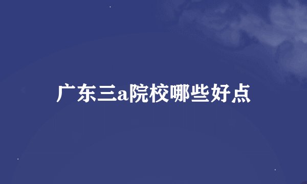 广东三a院校哪些好点